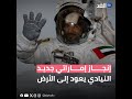 رحلة النيادي من الفضاء إلى الأرض.. أطول مهمة فضائية في تاريخ العرب