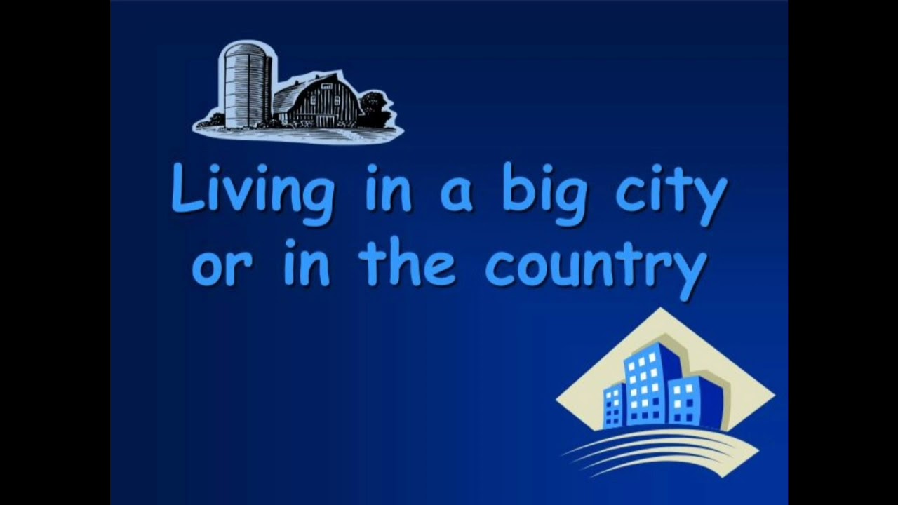 Some people live in the city. Living in the City or in the Country. Living in the Country Living in the City. City Life and Country Life. City Country.