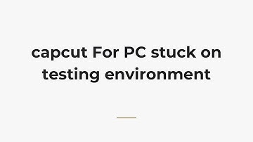capcut For PC stuck on testing environment