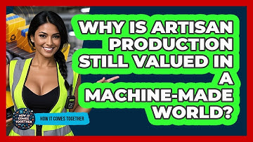 Why Is Artisan Production Still Valued In A Machine-made World? - How It Comes Together