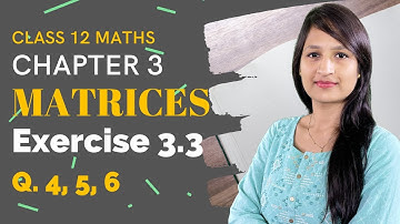 Chapter 3 Class 12 Maths, Exercise 3.3 (Q. 4, 5, 6) | Matrices