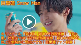 目黒蓮: キリンビール「晴れ風」新CMが話題沸騰！「晴れ風」が過去15年で初月最高販売数！新CMの衝撃が売上を爆発的に増加させた！目黒蓮ファン歓喜！