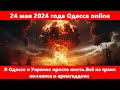 24 мая 2024 года Одесса online.В Одессе и Украине просто жесть.Всё на грани коллапса и армагеддона