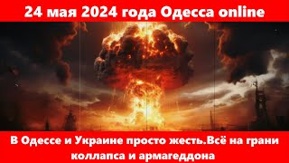 24 мая 2024 года Одесса online.В Одессе и Украине просто жесть.Всё на грани коллапса и армагеддона