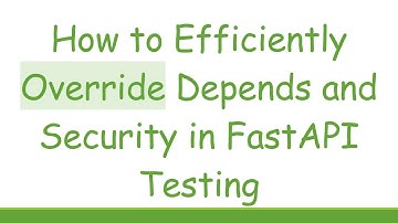 How to Efficiently Override Depends and Security in FastAPI Testing