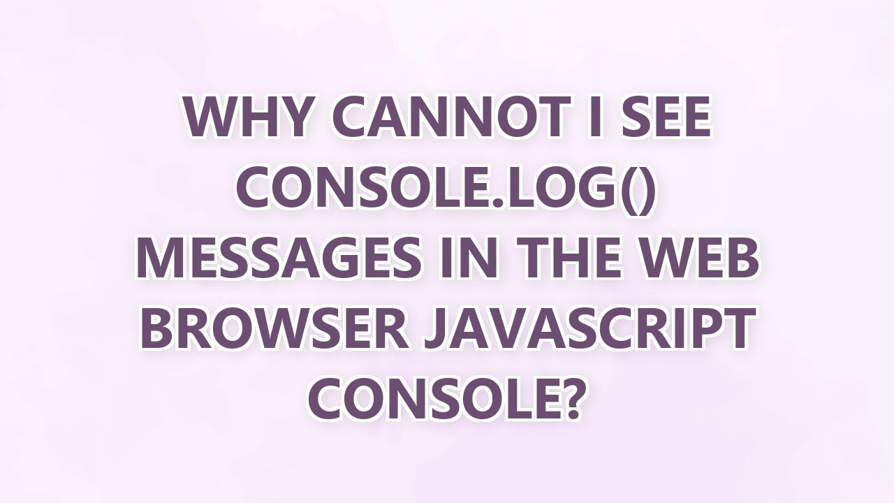 Why cannot I see console.log() messages in the web browser JavaScript console?