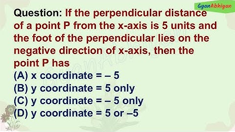 If the perpendicular distance of a point P from the x-axis is 5 units and the foot of the perpendicu