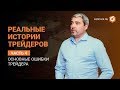 Реальные истории трейдеров. Часть 4 "Основные ошибки трейдера"