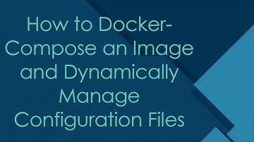 How to Docker-Compose an Image and Dynamically Manage Configuration Files