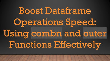 Boost Dataframe Operations Speed: Using combn and outer Functions Effectively