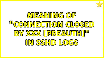 Unix & Linux: Meaning of "Connection closed by xxx [preauth]" in sshd logs (8 Solutions!!)