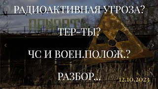 РАДИОАКТИВНАЯ УГРОЗА? ТЕР-ТЫ? ЧС И ВОЕН.ПОЛОЖ.? РАЗБОР... (12.10.2023)