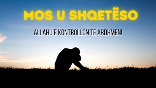 MOS U SHQETESO!  Allahu e Kontrollon te Ardhmen!