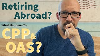 Retiring Abroad | What Happens to CPP, OAS & GIS?