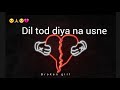 Dil tod diya na usne  broken heart status breakup status sad shayari status 