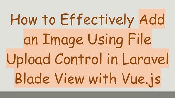How to Effectively Add an Image Using File Upload Control in Laravel Blade View with Vue.js