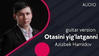 Azizbek Hanidov - Otasini yig'latganni | Азизбек - Отасини йиглатганни (guitar version) AUDIO)