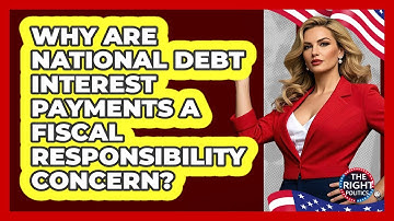 Why Are National Debt Interest Payments A Fiscal Responsibility Concern? - The Right Politics