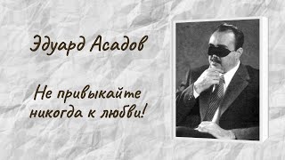 Эдуард Асадов &quot;Не привыкайте никогда к любви!&quot;