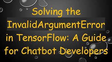 Solving the InvalidArgumentError in TensorFlow: A Guide for Chatbot Developers