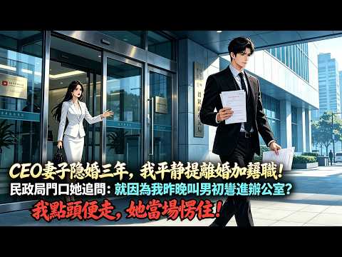 CEO妻子隱婚三年，我平靜提離婚加辭職！民政局門口她追問：就因為我昨晚叫男初戀進辦公室？我點頭便走，她當場愣住！#爽文 #爽漫 #男频 #男频爽剧