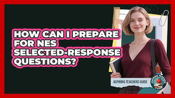 How Can I Prepare For NES Selected-response Questions? - Aspiring Teacher Guide