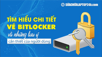 Tìm hiểu chi tiết về Bitlocker và những lưu ý cần thiết khi sử dụng