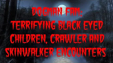 DOGMAN FAM: TERRIFYING BLACK EYED CHILDREN, CRAWLE...