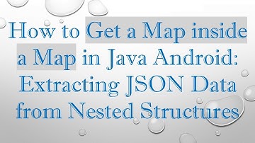How to Get a Map inside a Map in Java Android: Extracting JSON Data from Nested Structures