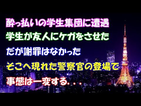 【スカッとする話】酔っ払いの学生集団に遭遇、学生が友人にケガをさせた。だが謝罪はなかった。そこへ現れた警察官の登場で事態は一変する．．．【スカッとタイム】