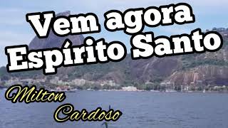 Video thumbnail of "Milton Cardoso - Vem agora Espírito Santo (12º Dia Jejum de Daniel)"