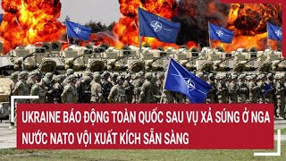 Tin quốc tế: Ukraine báo động toàn quốc sau vụ xả súng ở Nga, nước NATO vội xuất kích sẵn sàng