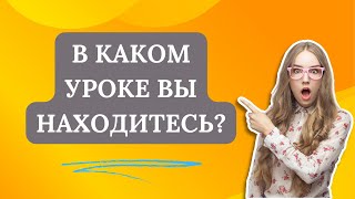 В КАКОМ УРОКЕ ВЫ НАХОДИТЕСЬ?