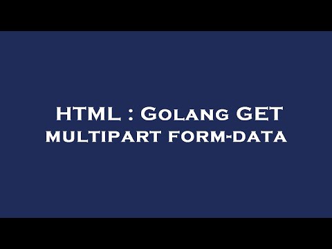 HTML : Golang GET multipart form-data