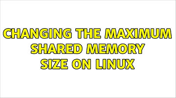 Changing the maximum shared memory size on Linux (2 Solutions!!)