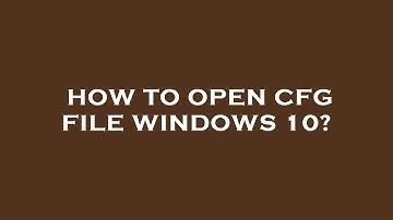 How to open cfg file windows 10?