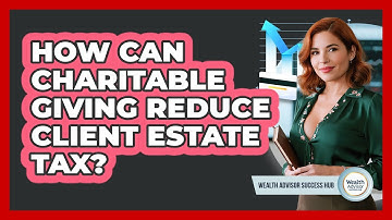 How Can Charitable Giving Reduce Client Estate Tax? - Wealth Advisor Success Hub