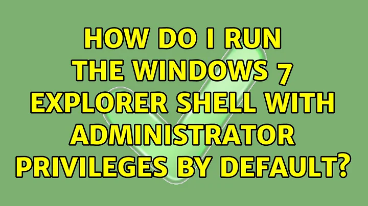 How do I run the Windows 7 Explorer shell with Administrator Privileges by default? (8 Solutions!!)