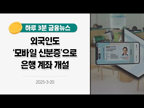 [금융뉴스] 외국인도 &amp;#39;모바일 신분증&amp;#39;으로 <strong>은행</strong> <strong>계좌</strong> <strong>개설</strong>(2025.3.20.)
