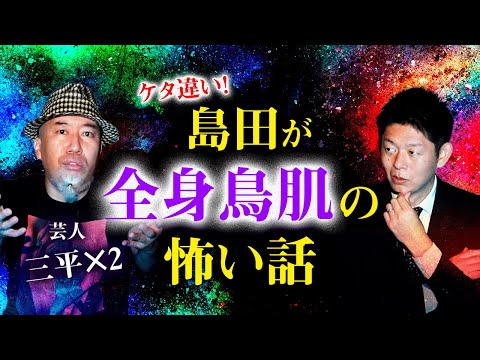 【三平×２】島田が全身鳥肌の怖い話『島田秀平のお怪談巡り』