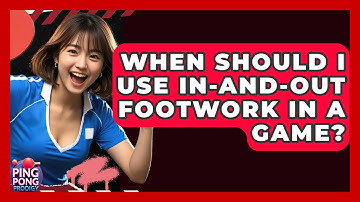 When Should I Use In-and-out Footwork In A Game? - Ping Pong Prodigy