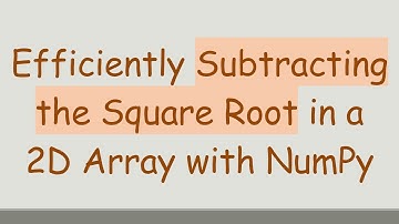 Efficiently Subtracting the Square Root in a 2D Array with NumPy