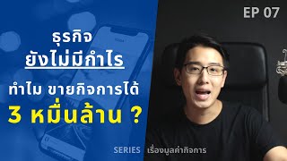 ธุรกิจยังไม่มีกำไร ทำไมขายกิจการได้ 3 หมื่นล้าน? | SERIES เรื่องมูลค่ากิจการ (Valuation) | EP.07