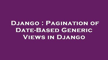 Django : Pagination of Date-Based Generic Views in Django