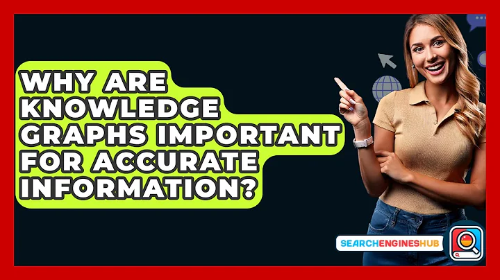 Why Are Knowledge Graphs Important For Accurate Information? - SearchEnginesHub.com