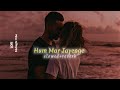 Hum Mar Jayenge Slowed Reverb Lofi Remix Arijit Singh