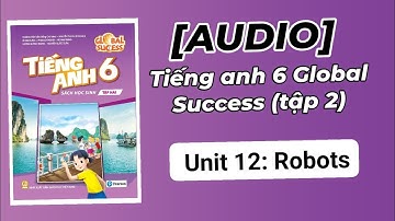 (Audio) Unit 12: Robots. Tiếng Anh lớp 6 tập 2 Global success