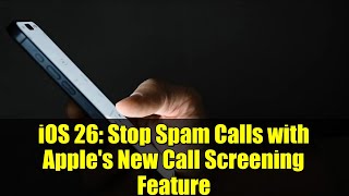 iOS 26: Stop Spam Calls with Apple's New Call Screening Feature