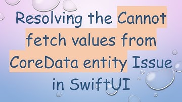 Resolving the Cannot fetch values from CoreData entity Issue in SwiftUI