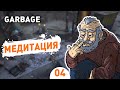 МЕДИТАЦИЯ! - #4 GARBAGE ПРОХОЖДЕНИЕ